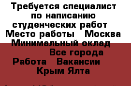 Требуется специалист по написанию студенческих работ › Место работы ­ Москва › Минимальный оклад ­ 10 000 - Все города Работа » Вакансии   . Крым,Ялта
